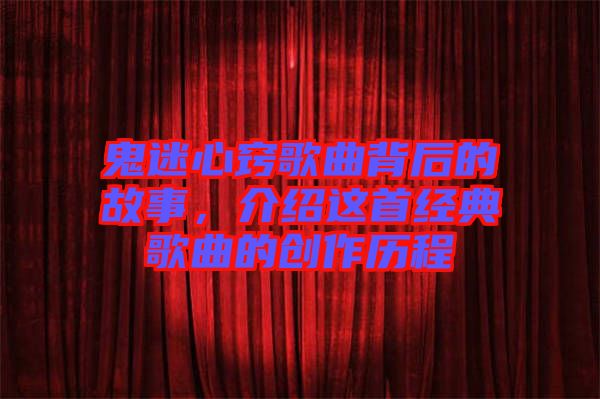 鬼迷心竅歌曲背后的故事，介紹這首經(jīng)典歌曲的創(chuàng)作歷程