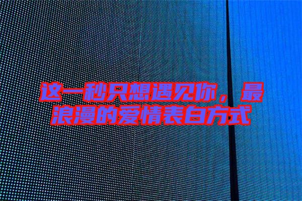 這一秒只想遇見你，最浪漫的愛情表白方式