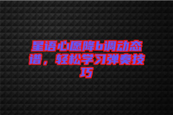 星語心愿降b調(diào)動態(tài)譜，輕松學習彈奏技巧
