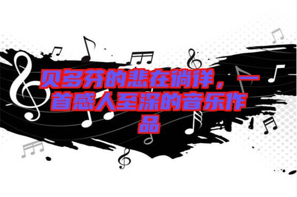 貝多芬的悲在徜徉，一首感人至深的音樂(lè)作品