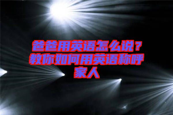 爸爸用英語(yǔ)怎么說(shuō)？教你如何用英語(yǔ)稱呼家人