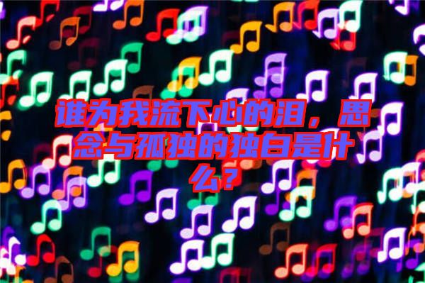 誰為我流下心的淚，思念與孤獨的獨白是什么？