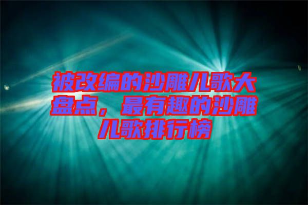 被改編的沙雕兒歌大盤點(diǎn)，最有趣的沙雕兒歌排行榜