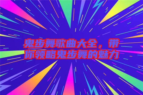 鬼步舞歌曲大全，帶你領略鬼步舞的魅力