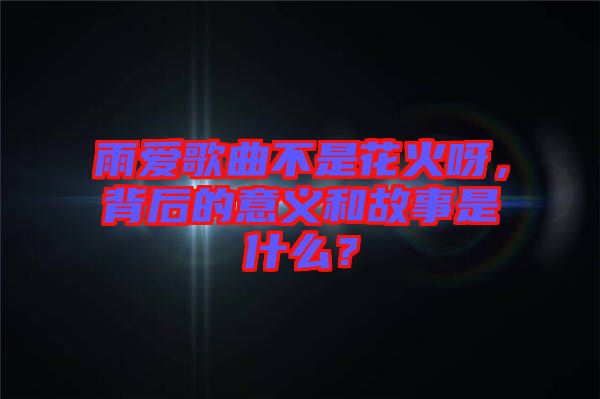 雨愛歌曲不是花火呀，背后的意義和故事是什么？