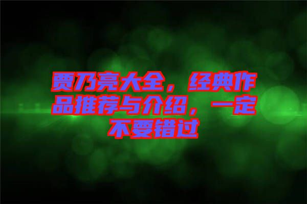 賈乃亮大全，經(jīng)典作品推薦與介紹，一定不要錯過