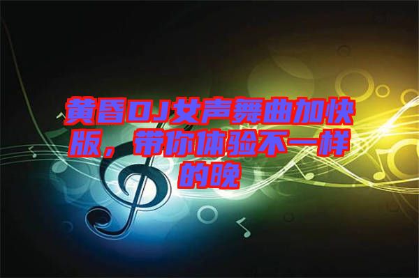 黃昏DJ女聲舞曲加快版，帶你體驗不一樣的晚