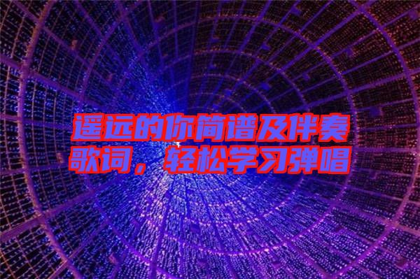 遙遠的你簡譜及伴奏歌詞，輕松學習彈唱