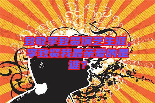 致敬李致賢演藝生涯，李致賢我最親愛的是誰？