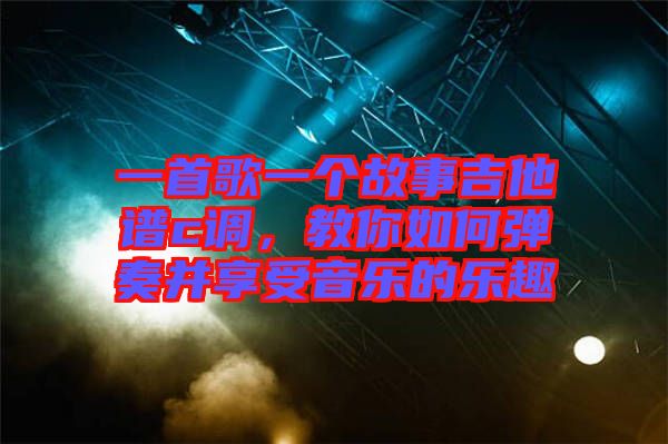 一首歌一個故事吉他譜c調(diào)，教你如何彈奏并享受音樂的樂趣