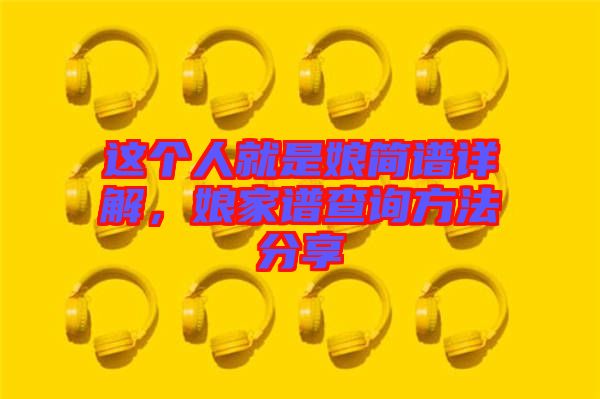 這個(gè)人就是娘簡(jiǎn)譜詳解，娘家譜查詢方法分享