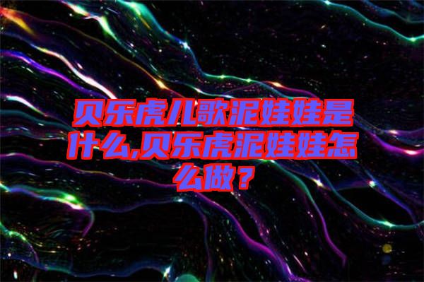 貝樂虎兒歌泥娃娃是什么,貝樂虎泥娃娃怎么做？