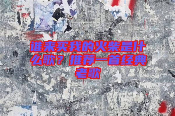 誰(shuí)來(lái)買(mǎi)我的火柴是什么歌？推薦一首經(jīng)典老歌