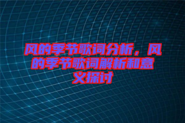 風(fēng)的季節(jié)歌詞分析，風(fēng)的季節(jié)歌詞解析和意義探討