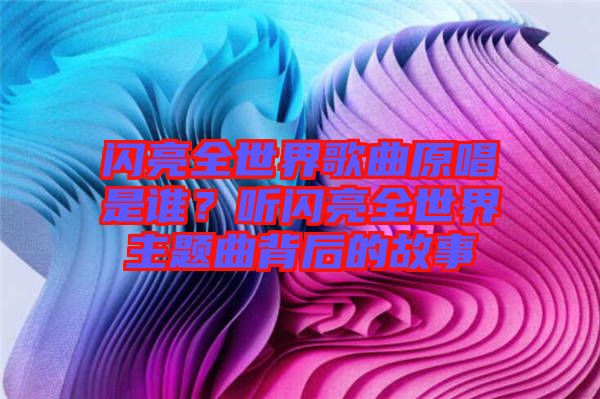 閃亮全世界歌曲原唱是誰？聽閃亮全世界主題曲背后的故事