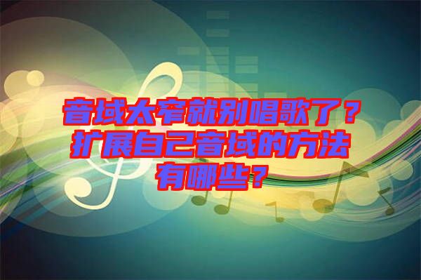 音域太窄就別唱歌了？擴(kuò)展自己音域的方法有哪些？