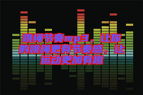 跳繩節(jié)奏mp3，讓你的跳繩更有節(jié)奏感，讓運動更加有趣