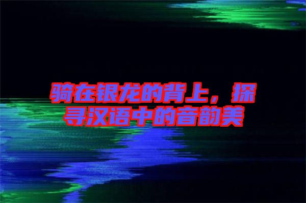 騎在銀龍的背上，探尋漢語中的音韻美