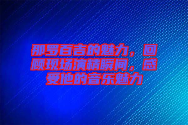 那羅百吉的魅力，回顧現(xiàn)場(chǎng)演精瞬間，感受他的音樂魅力