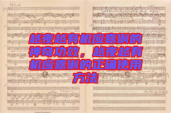 越夜越有機(jī)應(yīng)嘉俐的神奇功效，越夜越有機(jī)應(yīng)嘉俐的正確使用方法
