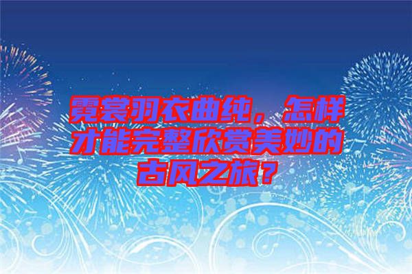 霓裳羽衣曲純，怎樣才能完整欣賞美妙的古風之旅？
