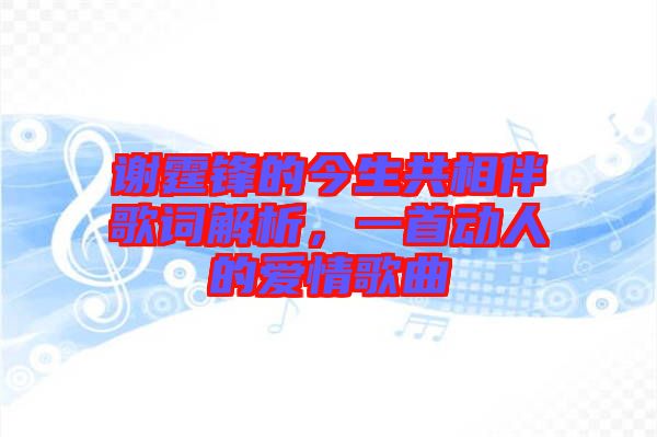謝霆鋒的今生共相伴歌詞解析，一首動(dòng)人的愛(ài)情歌曲
