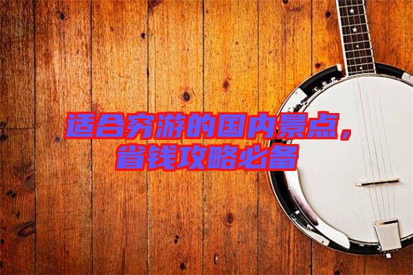 適合窮游的國內(nèi)景點(diǎn)，省錢攻略必備