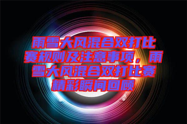 雨雪大風(fēng)混合雙打比賽規(guī)則及注意事項，雨雪大風(fēng)混合雙打比賽精彩瞬間回顧