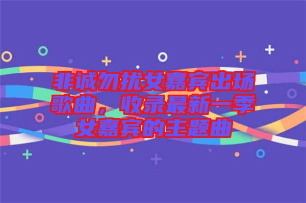 非誠勿擾女嘉賓出場歌曲，收錄最新一季女嘉賓的主題曲