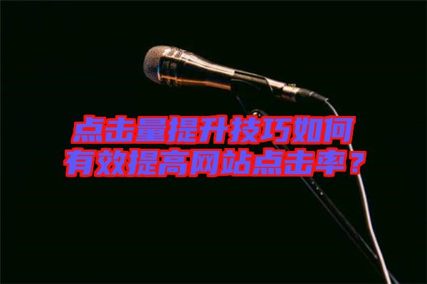 點(diǎn)擊量提升技巧如何有效提高網(wǎng)站點(diǎn)擊率？