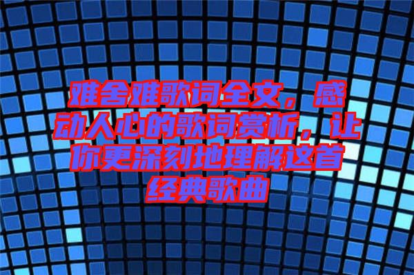 難舍難歌詞全文，感動人心的歌詞賞析，讓你更深刻地理解這首經(jīng)典歌曲