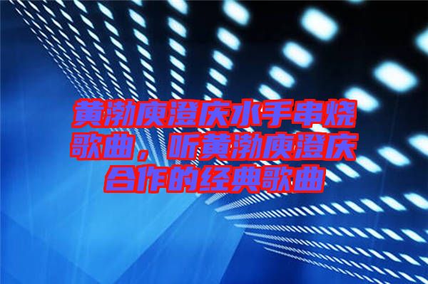 黃渤庾澄慶水手串燒歌曲，聽(tīng)黃渤庾澄慶合作的經(jīng)典歌曲