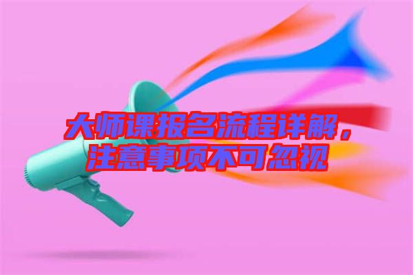 大師課報名流程詳解，注意事項不可忽視