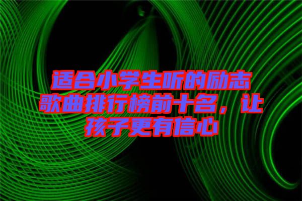 適合小學(xué)生聽(tīng)的勵(lì)志歌曲排行榜前十名，讓孩子更有信心