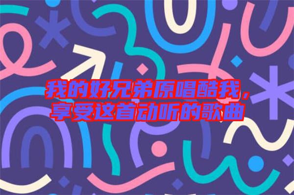 我的好兄弟原唱酷我，享受這首動聽的歌曲