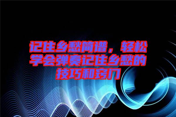 記住鄉(xiāng)愁簡譜，輕松學會彈奏記住鄉(xiāng)愁的技巧和竅門