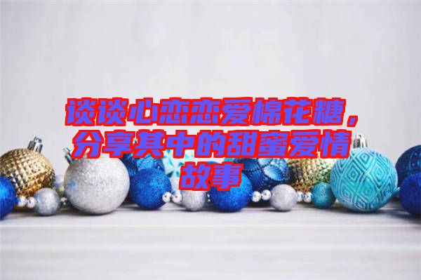 談?wù)勑膽賾賽?ài)棉花糖，分享其中的甜蜜愛(ài)情故事