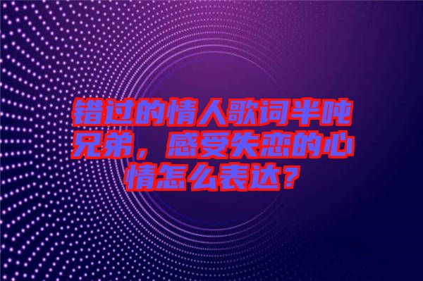 錯過的情人歌詞半噸兄弟，感受失戀的心情怎么表達(dá)？