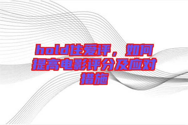 hold住愛評，如何提高電影評分及應(yīng)對措施