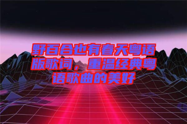 野百合也有春天粵語(yǔ)版歌詞，重溫經(jīng)典粵語(yǔ)歌曲的美好