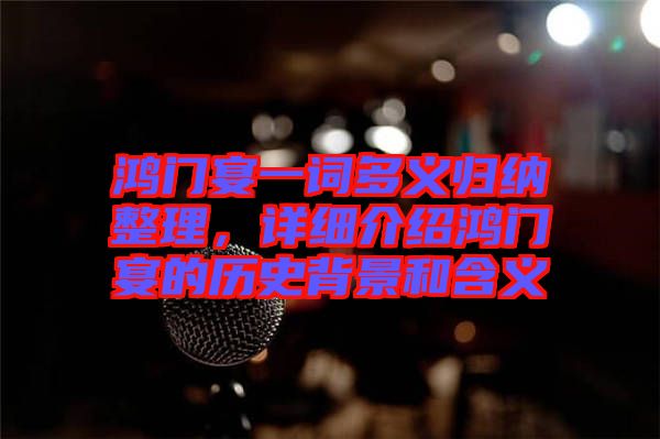 鴻門宴一詞多義歸納整理，詳細(xì)介紹鴻門宴的歷史背景和含義