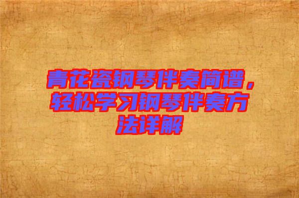 青花瓷鋼琴伴奏簡譜，輕松學(xué)習(xí)鋼琴伴奏方法詳解