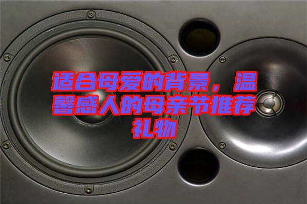適合母愛(ài)的背景，溫馨感人的母親節(jié)推薦禮物