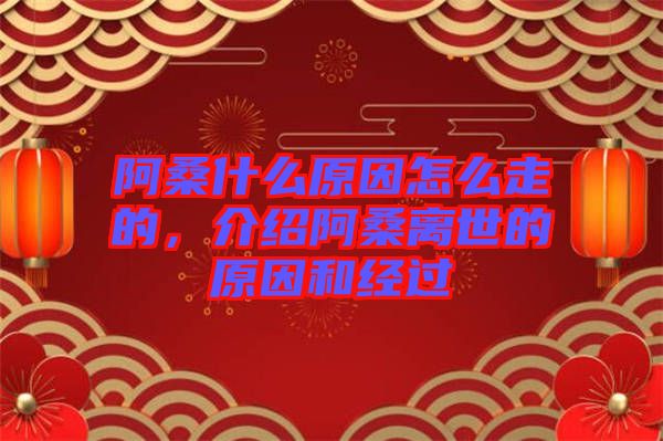 阿桑什么原因怎么走的，介紹阿桑離世的原因和經(jīng)過