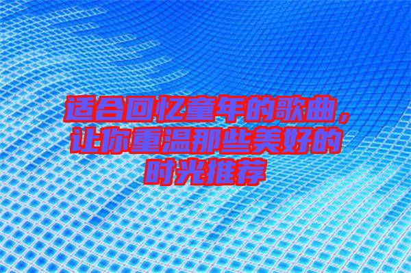 適合回憶童年的歌曲，讓你重溫那些美好的時(shí)光推薦