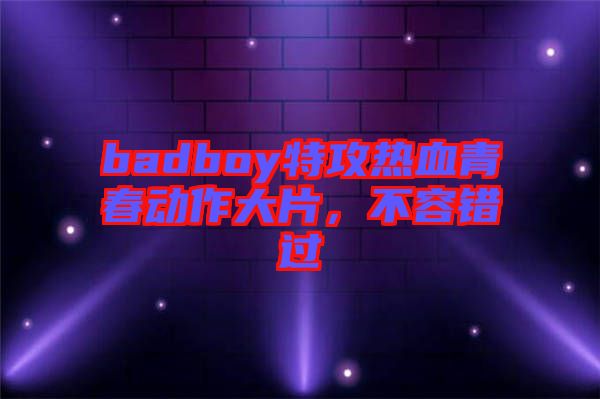 badboy特攻熱血青春動(dòng)作大片，不容錯(cuò)過(guò)