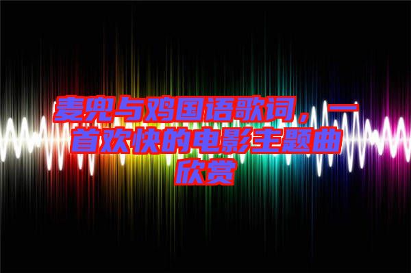 麥兜與雞國(guó)語(yǔ)歌詞，一首歡快的電影主題曲欣賞