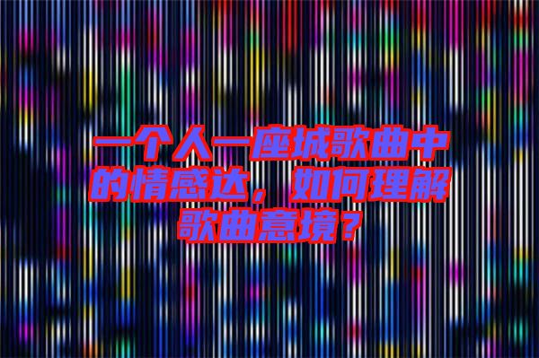 一個(gè)人一座城歌曲中的情感達(dá)，如何理解歌曲意境？