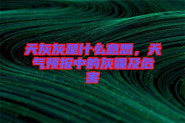 天灰灰是什么意思，天氣預(yù)報(bào)中的灰霾及危害