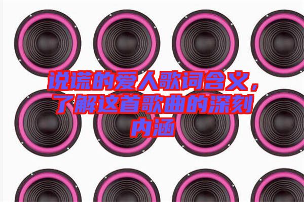 說(shuō)謊的愛人歌詞含義，了解這首歌曲的深刻內(nèi)涵